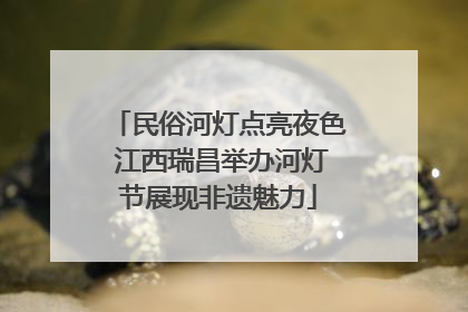 民俗河灯点亮夜色 江西瑞昌举办河灯节展现非遗魅力