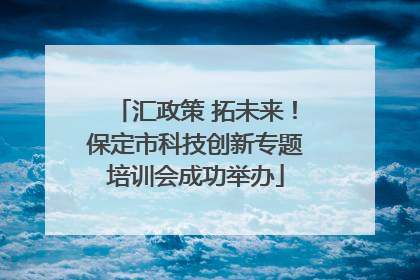 汇政策 拓未来！保定市科技创新专题培训会成功举办