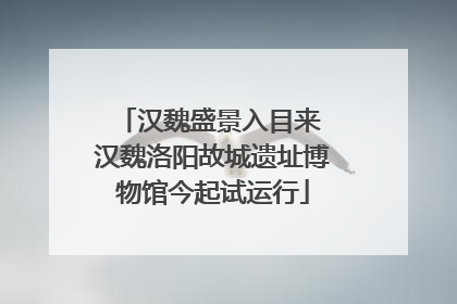 汉魏盛景入目来 汉魏洛阳故城遗址博物馆今起试运行