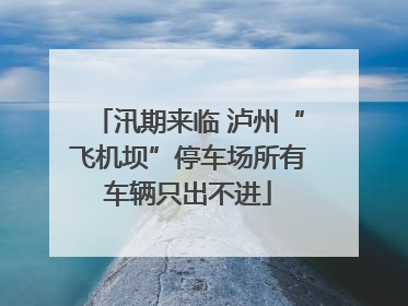 汛期来临 泸州“飞机坝”停车场所有车辆只出不进