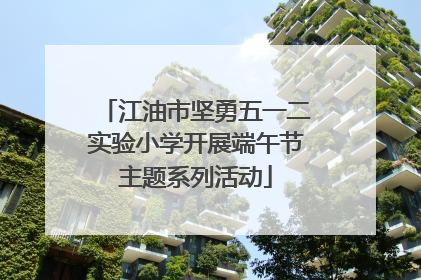 江油市坚勇五一二实验小学开展端午节主题系列活动