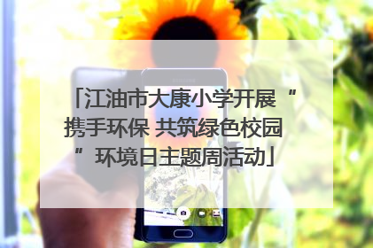 江油市大康小学开展“携手环保 共筑绿色校园”环境日主题周活动