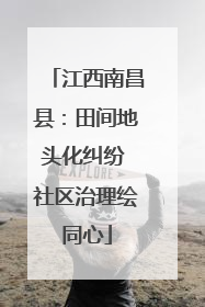江西南昌县：田间地头化纠纷 社区治理绘同心