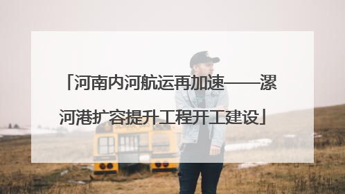 河南内河航运再加速——漯河港扩容提升工程开工建设