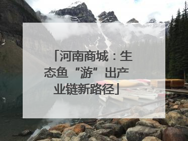 河南商城：生态鱼“游”出产业链新路径