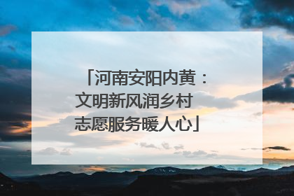 河南安阳内黄：文明新风润乡村 志愿服务暖人心