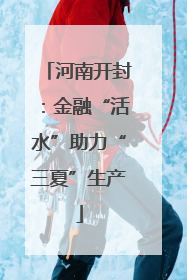 河南开封：金融“活水”助力“三夏”生产