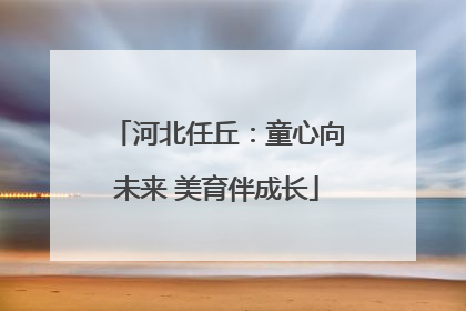 河北任丘：童心向未来 美育伴成长