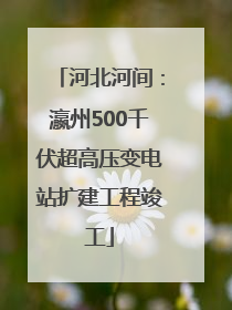 河北河间：瀛州500千伏超高压变电站扩建工程竣工