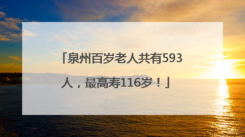 泉州百岁老人共有593人，最高寿116岁！