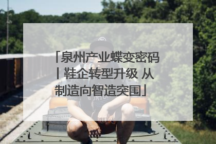 泉州产业蝶变密码丨鞋企转型升级 从制造向智造突围