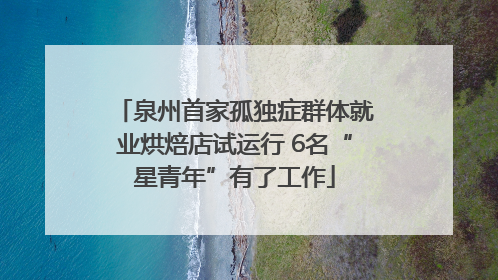 泉州首家孤独症群体就业烘焙店试运行 6名“星青年”有了工作