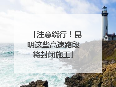 注意绕行！昆明这些高速路段将封闭施工