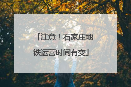 注意！石家庄地铁运营时间有变