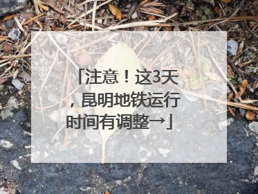 注意！这3天，昆明地铁运行时间有调整→