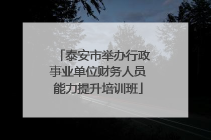 泰安市举办行政事业单位财务人员能力提升培训班