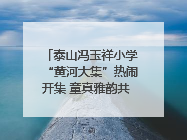 泰山冯玉祥小学“黄河大集”热闹开集 童真雅韵共谱文化华章