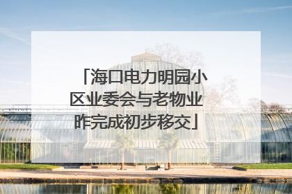 海口电力明园小区业委会与老物业昨完成初步移交