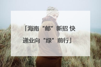 海南“邮”新招 快递业向“绿”前行