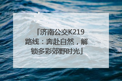 济南公交K219路线：奔赴自然，解锁多彩郊野时光