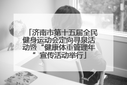 济南市第十五届全民健身运动会定向寻泉活动暨“健康体重管理年”宣传活动举行