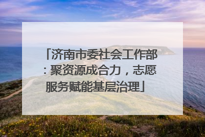 济南市委社会工作部：聚资源成合力，志愿服务赋能基层治理
