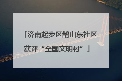济南起步区鹊山东社区获评“全国文明村”