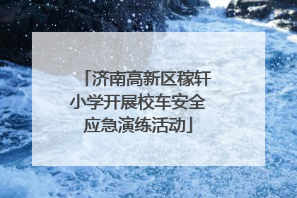 济南高新区稼轩小学开展校车安全应急演练活动