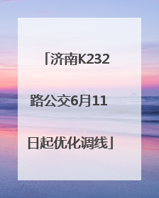 济南K232路公交6月11日起优化调线