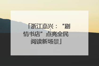 浙江嘉兴：“剧情书店”点亮全民阅读新场景