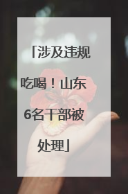 涉及违规吃喝！山东6名干部被处理