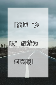 淄博“乡味”旅游为何亮眼