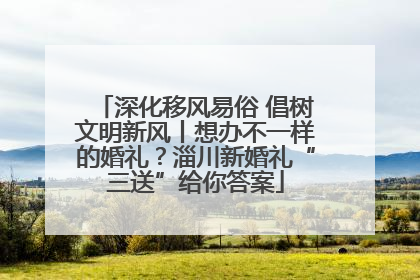 深化移风易俗 倡树文明新风丨想办不一样的婚礼？淄川新婚礼“三送”给你答案