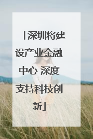 深圳将建设产业金融中心 深度支持科技创新