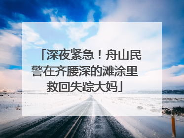 深夜紧急！舟山民警在齐腰深的滩涂里救回失踪大妈