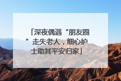 深夜偶遇“朋友圈”走失老人，细心护士助其平安归家