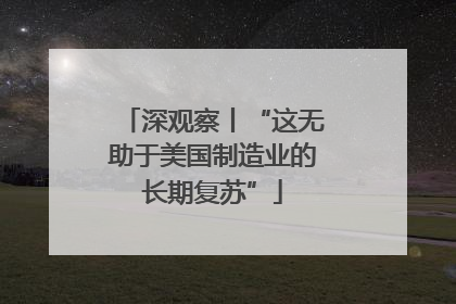 深观察丨“这无助于美国制造业的长期复苏”