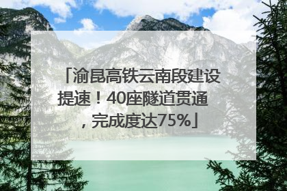 渝昆高铁云南段建设提速！40座隧道贯通，完成度达75%