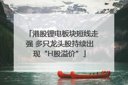 港股锂电板块短线走强 多只龙头股持续出现“H股溢价”