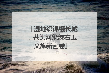 湿地织锦缀长城，苍头河染绿右玉文旅新画卷