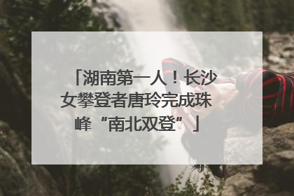 湖南第一人！长沙女攀登者唐玲完成珠峰“南北双登”
