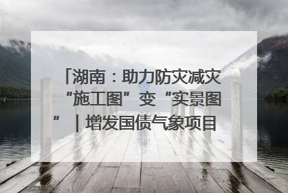 湖南：助力防灾减灾“施工图”变“实景图”｜增发国债气象项目落地见效系列报道