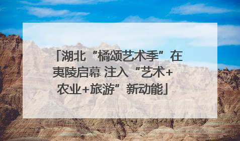 湖北“橘颂艺术季”在夷陵启幕 注入“艺术+农业+旅游”新动能