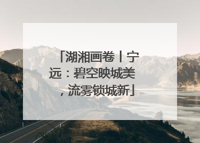 湖湘画卷丨宁远：碧空映城美，流雾锁城新