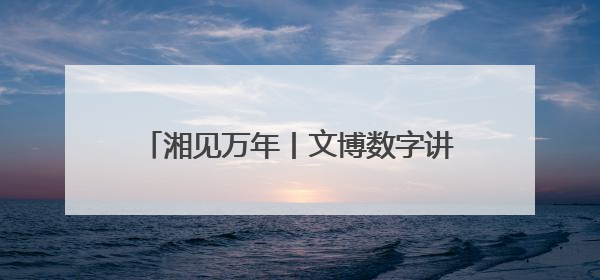 湘见万年丨文博数字讲解员现身岳阳市博物馆 带你解密千年巴陵往事