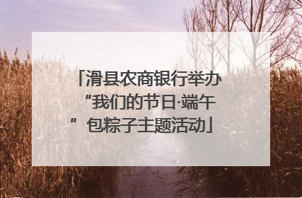 滑县农商银行举办“我们的节日·端午”包粽子主题活动