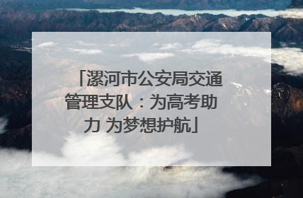 漯河市公安局交通管理支队：为高考助力 为梦想护航