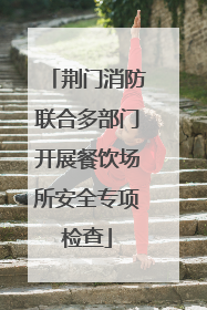 荆门消防联合多部门开展餐饮场所安全专项检查