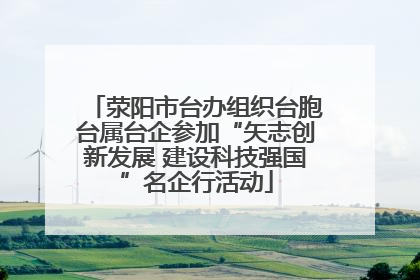 荥阳市台办组织台胞台属台企参加“矢志创新发展 建设科技强国”名企行活动