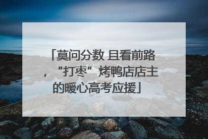 莫问分数 且看前路，“打枣”烤鸭店店主的暖心高考应援